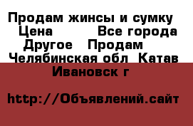 Продам жинсы и сумку  › Цена ­ 800 - Все города Другое » Продам   . Челябинская обл.,Катав-Ивановск г.